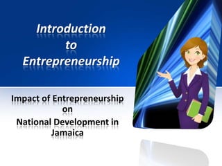 Introduction
to
Entrepreneurship
Impact of Entrepreneurship
on
National Development in
Jamaica

 