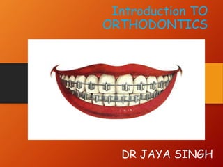 Introduction TO
ORTHODONTICS
DR JAYA SINGH
 