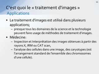 • Le traitement d'images est utilisé dans plusieurs
applications;
– presque tous les domaines de la science et la technologie
peuvent faire usage de méthodes de traitement d'images.
• Médecine:
– Inspection et Interprétation des images obtenues à partir des
rayons X, IRM ou CAT scan,
– l'analyse des cellules dans une image, des caryotypes (est
l'arrangement standard de l'ensemble des chromosomes
d'une cellule).
C’est quoi le « traitement d'images »
Applications
11
 