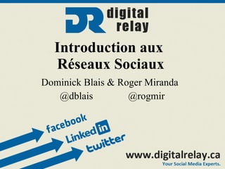 Introduction aux  Réseaux Sociaux Dominick Blais & Roger Miranda @dblais  @rogmir 