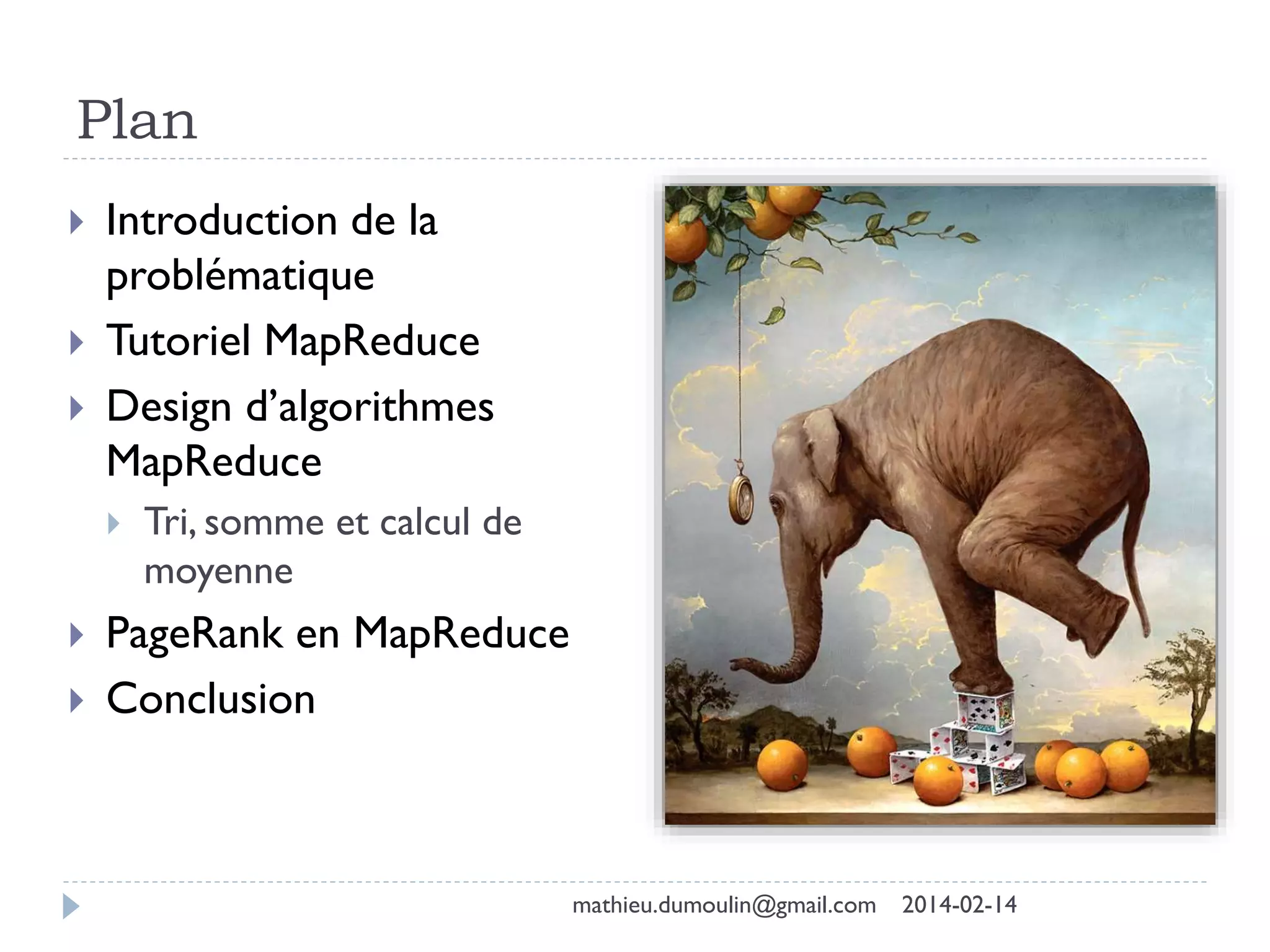 Plan
 Introduction de la
problématique
 Tutoriel MapReduce
 Design d’algorithmes
MapReduce
 Tri, somme et calcul de
moyenne
 PageRank en MapReduce
 Conclusion
mathieu.dumoulin@gmail.com 2014-02-14
 