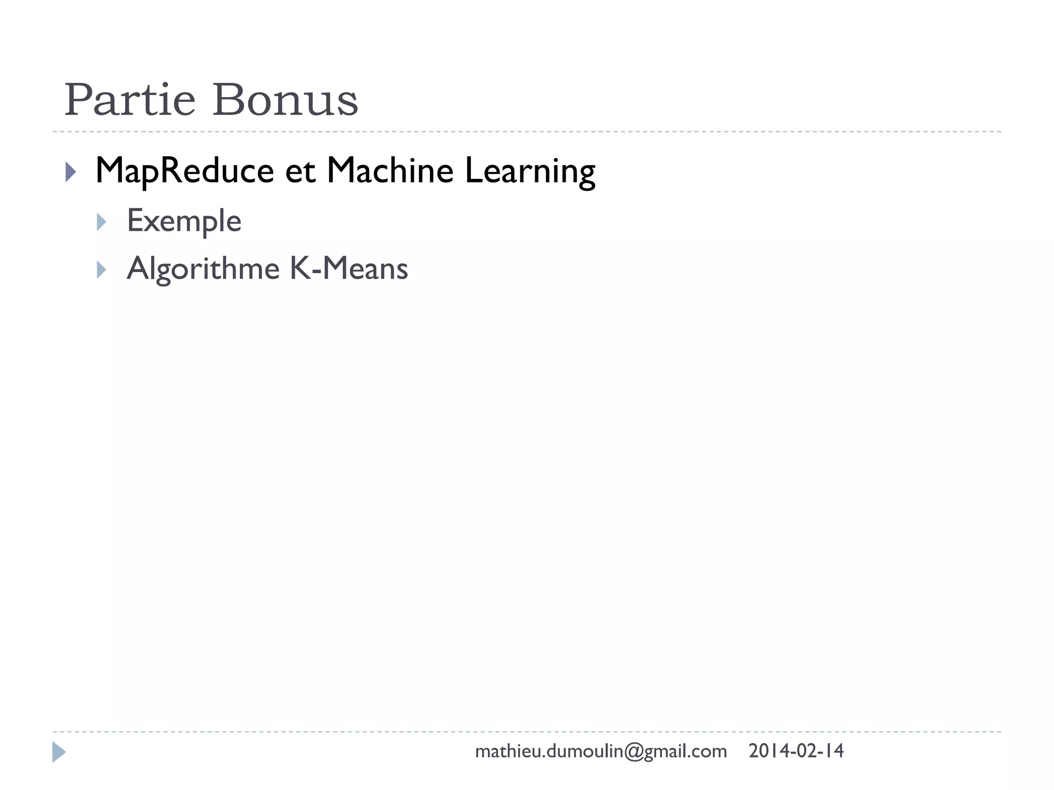 Partie Bonus
2014-02-14mathieu.dumoulin@gmail.com
 MapReduce et Machine Learning
 Exemple
 Algorithme K-Means
 