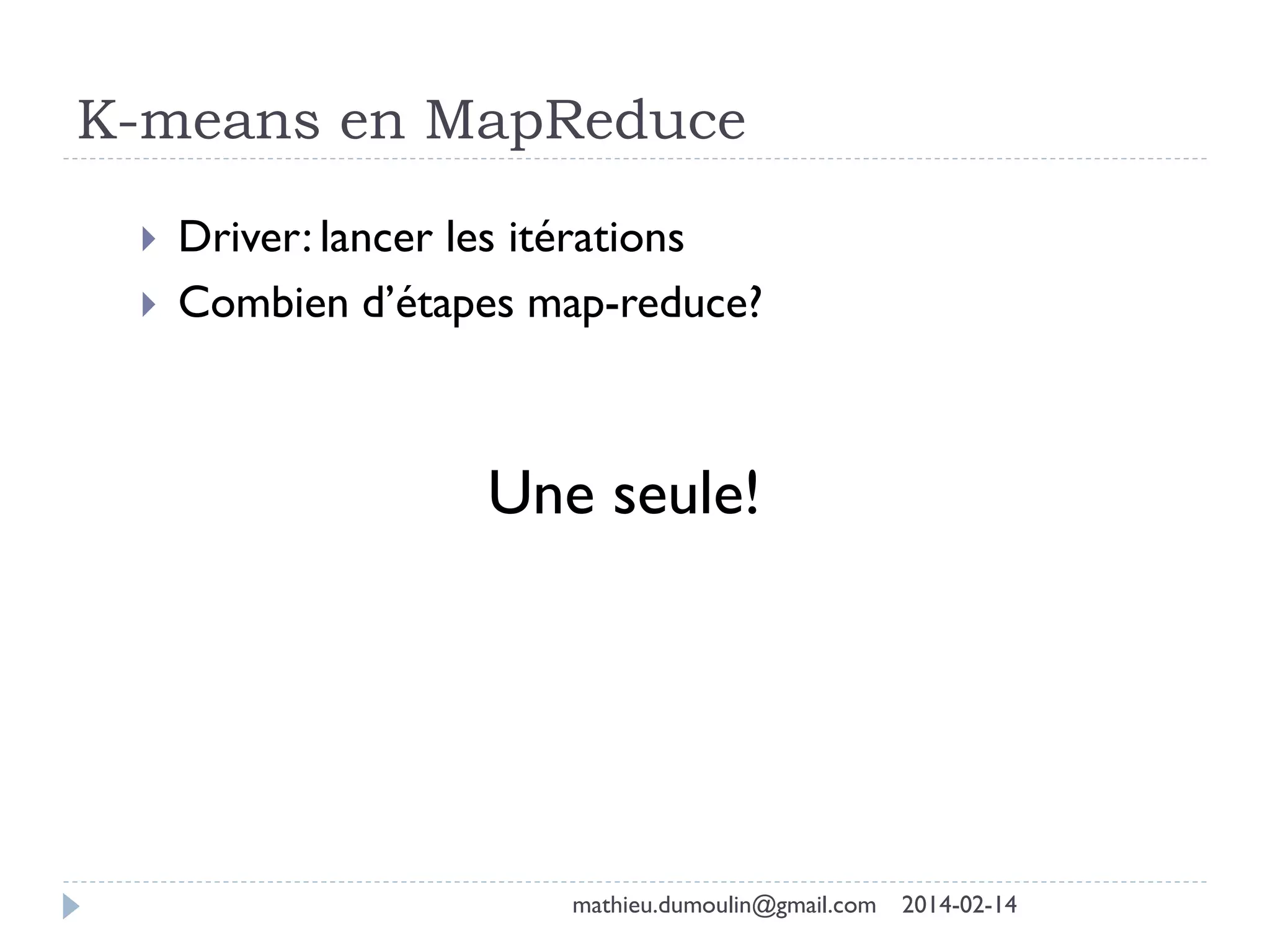 K-means en MapReduce
 Driver: lancer les itérations
 Combien d’étapes map-reduce?
Une seule!
mathieu.dumoulin@gmail.com 2014-02-14
 