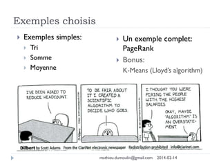 Exemples choisis
 Exemples simples:
 Tri
 Somme
 Moyenne
 Un exemple complet:
PageRank
 Bonus:
K-Means (Lloyd’s algorithm)
mathieu.dumoulin@gmail.com 2014-02-14
 
