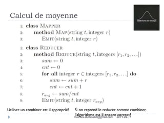 Calcul de moyenne
Utiliser un combiner est il approprié? Si on reprend le reducer comme combiner,
l’algorithme est-il encore correct?mathieu.dumoulin@gmail.com 2014-02-14
 