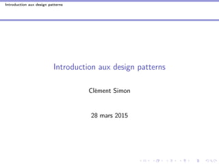 Introduction aux design patterns
Introduction aux design patterns
Clément Simon
28 mars 2015
 