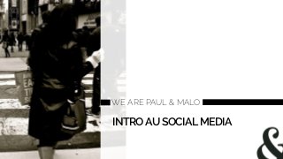 WE ARE PAUL & MALO
INTROAUSOCIALMEDIA
 