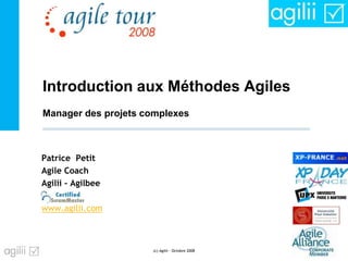 Introduction aux Méthodes Agiles
Patrice Petit
Agile Coach
Agilii - Agilbee
www.agilii.com
(c) Agilii - Octobre 2008 - 1 -
Manager des projets complexes
 
