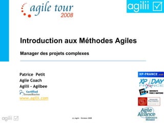 Introduction aux Méthodes Agiles
Patrice Petit
Agile Coach
Agilii - Agilbee
www.agilii.com
(c) Agilii - Octobre 2008 - 1 -
Manager des projets complexes