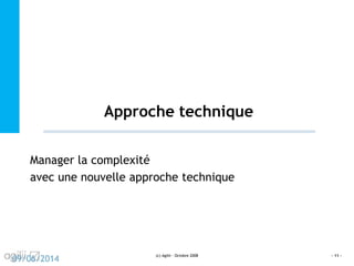 Approche technique
(c) Agilii - Octobre 2008 - 11 -
09/06/2014
Manager la complexité
avec une nouvelle approche technique