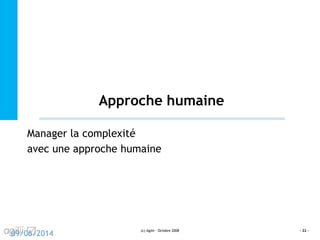 Approche humaine
Manager la complexité
avec une approche humaine
(c) Agilii - Octobre 2008 - 22 -
09/06/2014