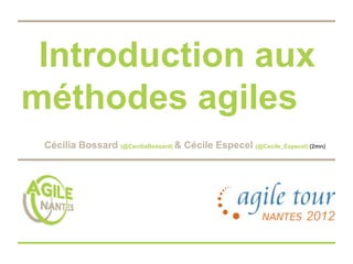 Introduction aux
méthodes agiles
 Cécilia Bossard (@CeciliaBossard) & Cécile Especel (@Cecile_Especel) (2mn)
 