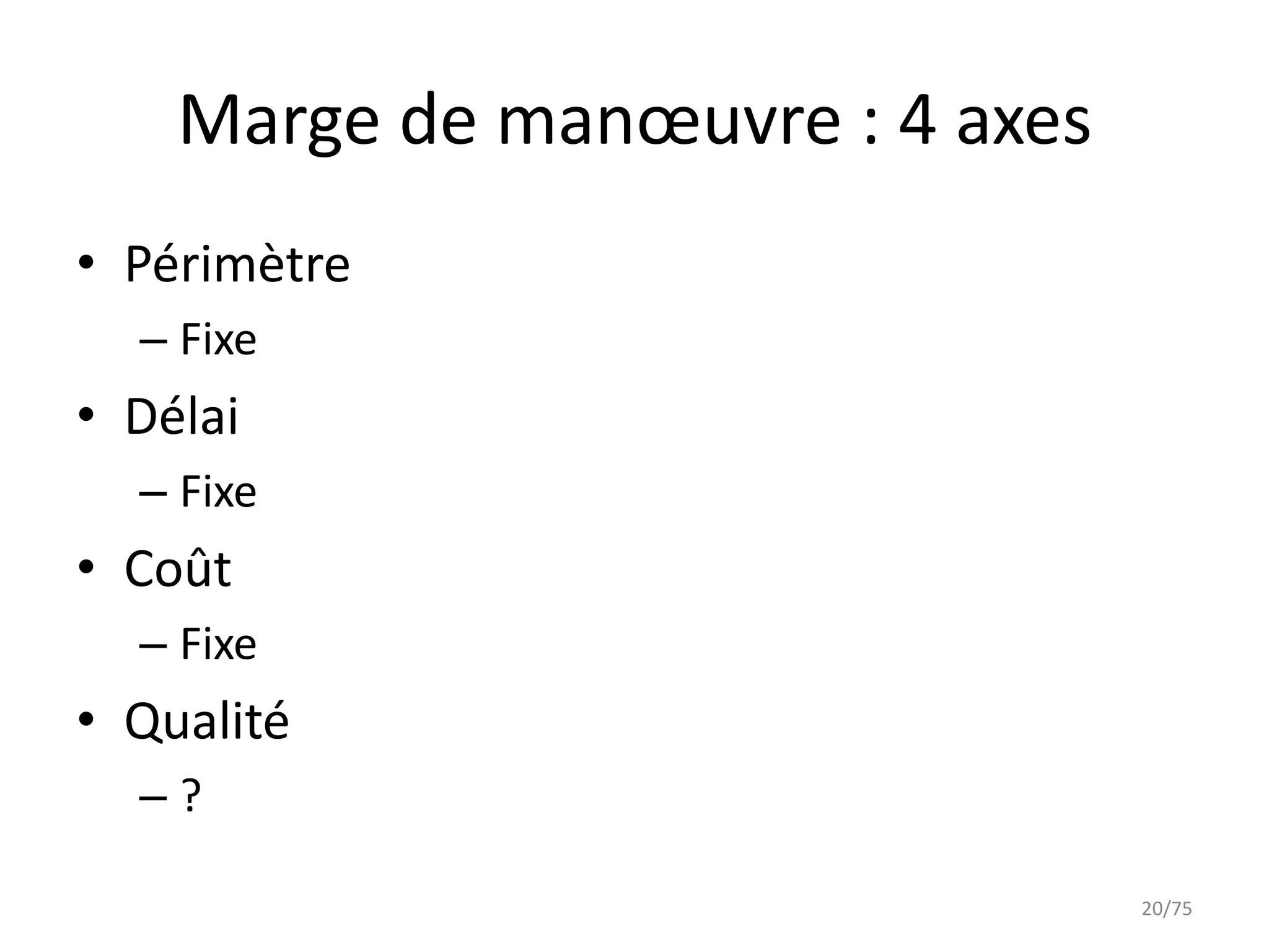 Marge de manœuvre : 4 axes
• Périmètre
  – Fixe
• Délai
  – Fixe
• Coût
  – Fixe
• Qualité
  –?

                                 20/75
 
