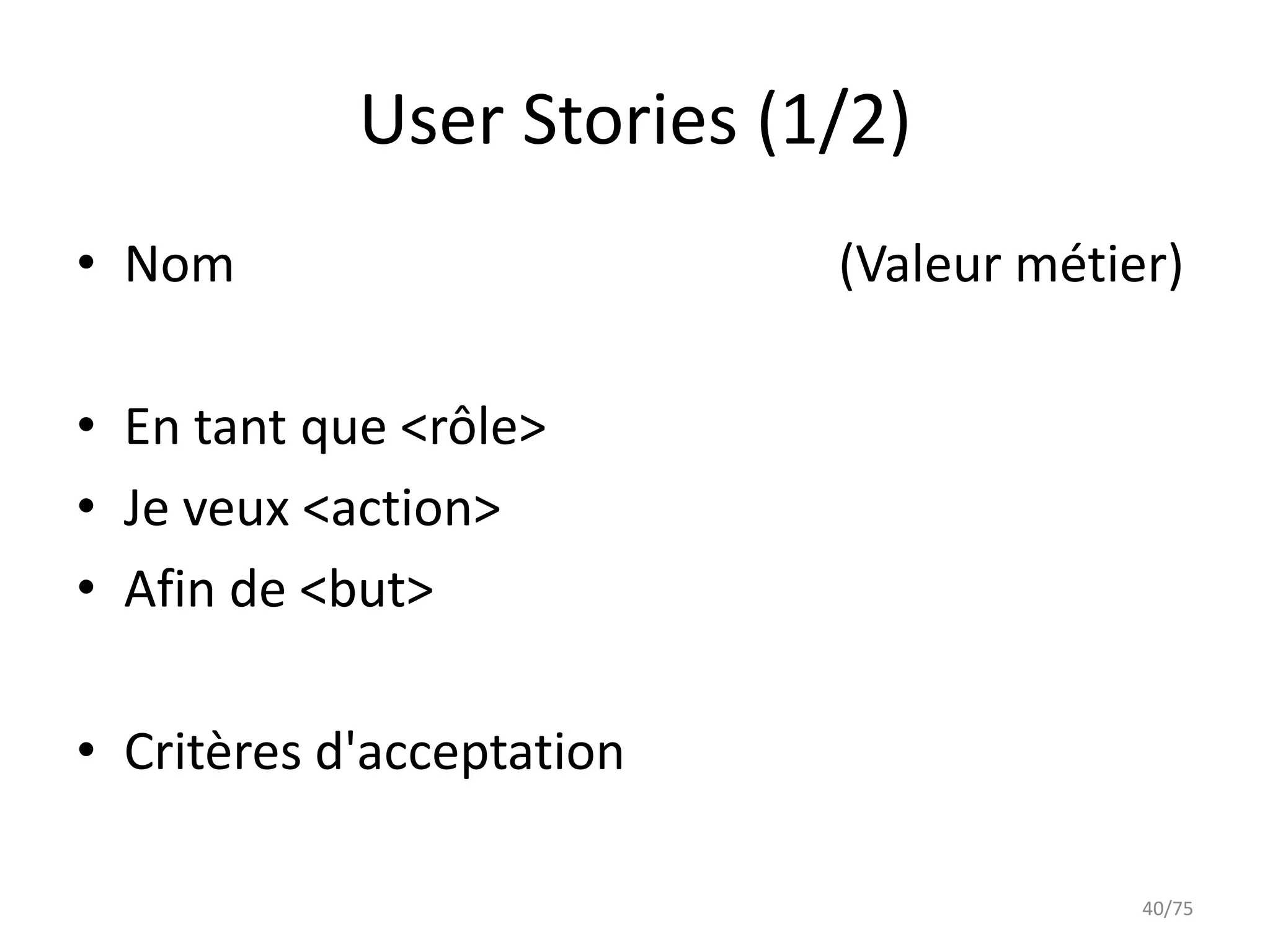 User Stories (1/2)
• Nom                      (Valeur métier)

• En tant que <rôle>
• Je veux <action>
• Afin de <but>

• Critères d'acceptation

                                        40/75
 