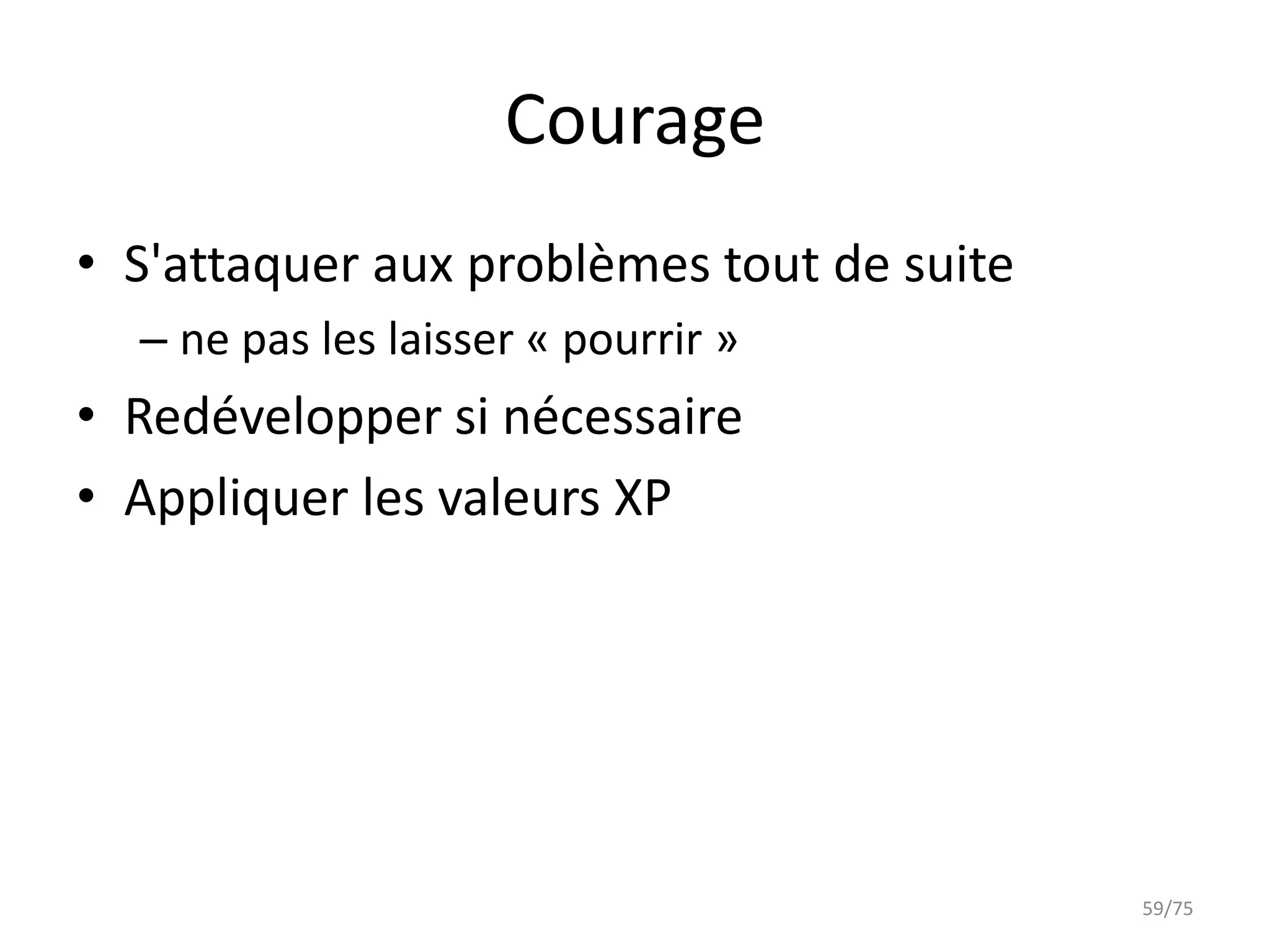 Courage
• S'attaquer aux problèmes tout de suite
  – ne pas les laisser « pourrir »
• Redévelopper si nécessaire
• Appliquer les valeurs XP




                                           59/75
 