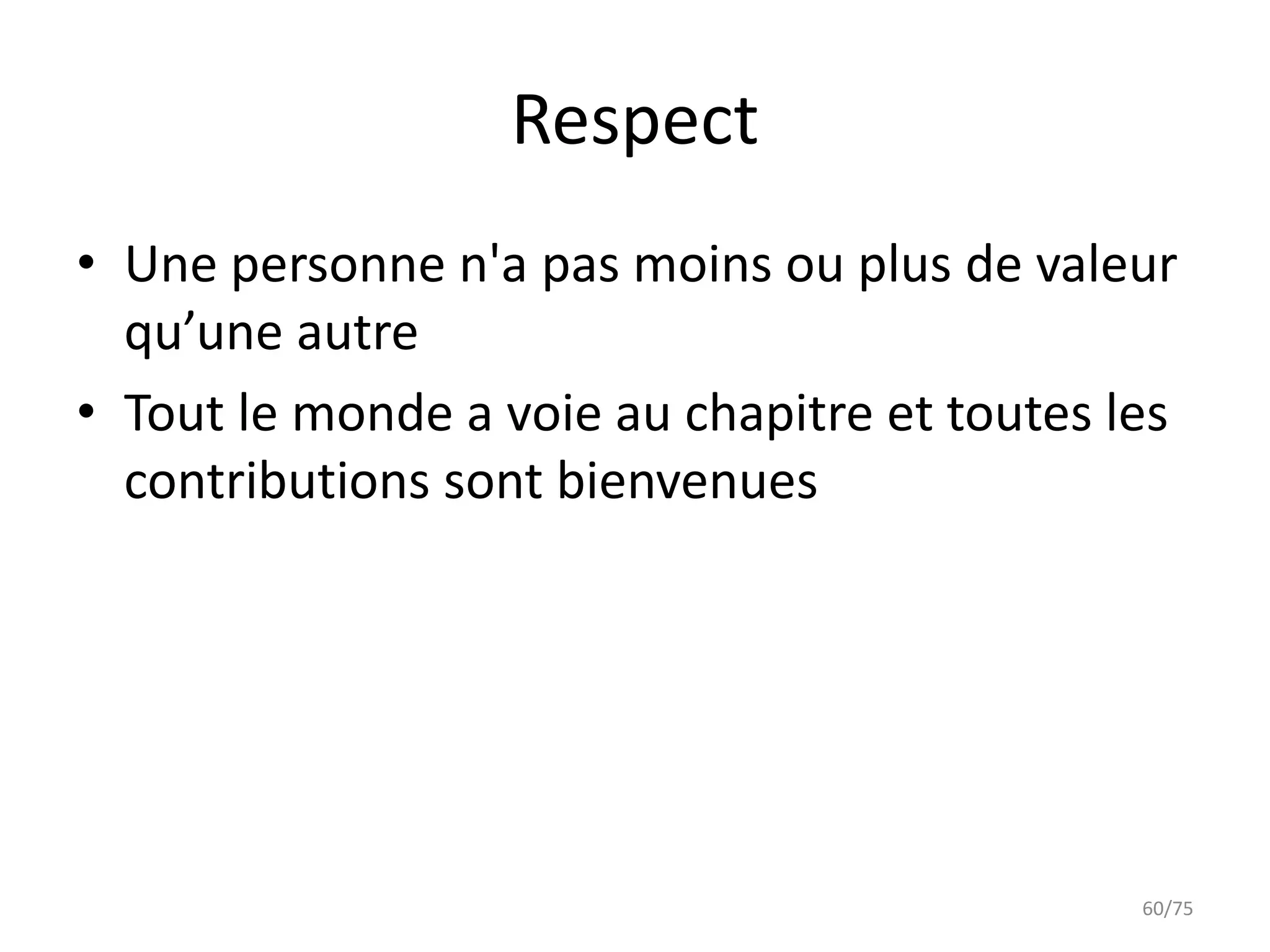 Respect
• Une personne n'a pas moins ou plus de valeur
  qu’une autre
• Tout le monde a voie au chapitre et toutes les
  contributions sont bienvenues




                                              60/75
 