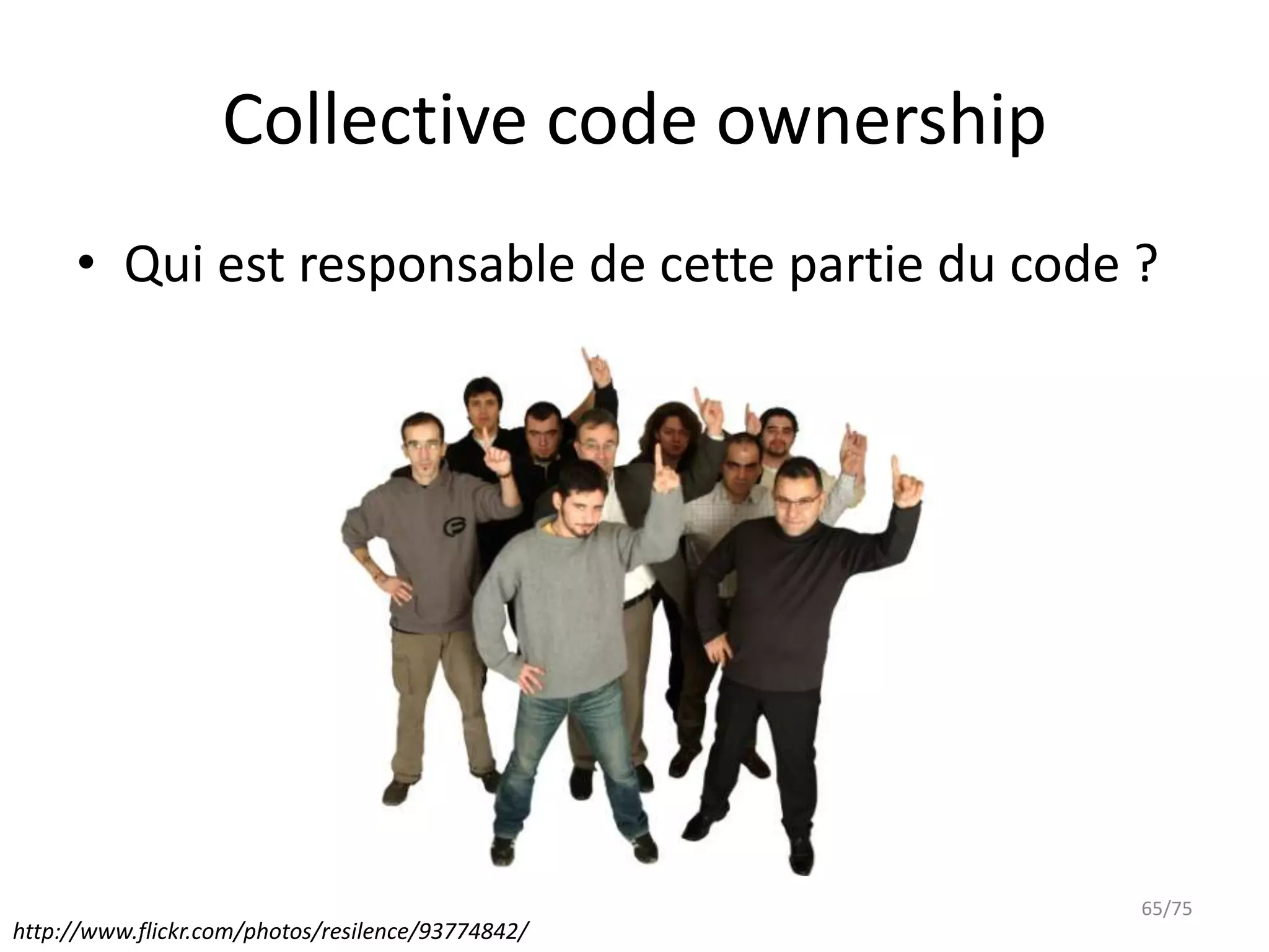Collective code ownership
     • Qui est responsable de cette partie du code ?




                                                   65/75
http://www.flickr.com/photos/resilence/93774842/
 