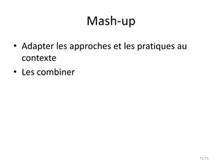 Mash-up
• Adapter les approches et les pratiques au
  contexte
• Les combiner




                                              71/75
 