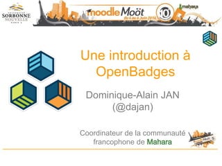 Une introduction à
OpenBadges
Dominique-Alain JAN
(@dajan)
Coordinateur de la communauté
francophone de
 