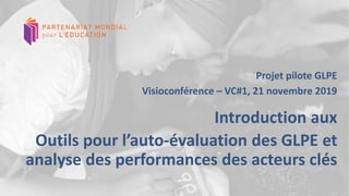 1
1
Projet pilote GLPE
Visioconférence – VC#1, 21 novembre 2019
Introduction aux
Outils pour l’auto-évaluation des GLPE et
analyse des performances des acteurs clés
 