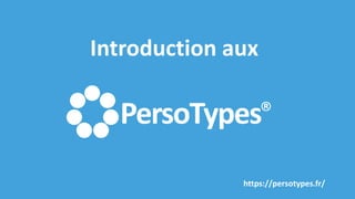 PersoTypes®
Introduction aux
https://persotypes.fr/
 