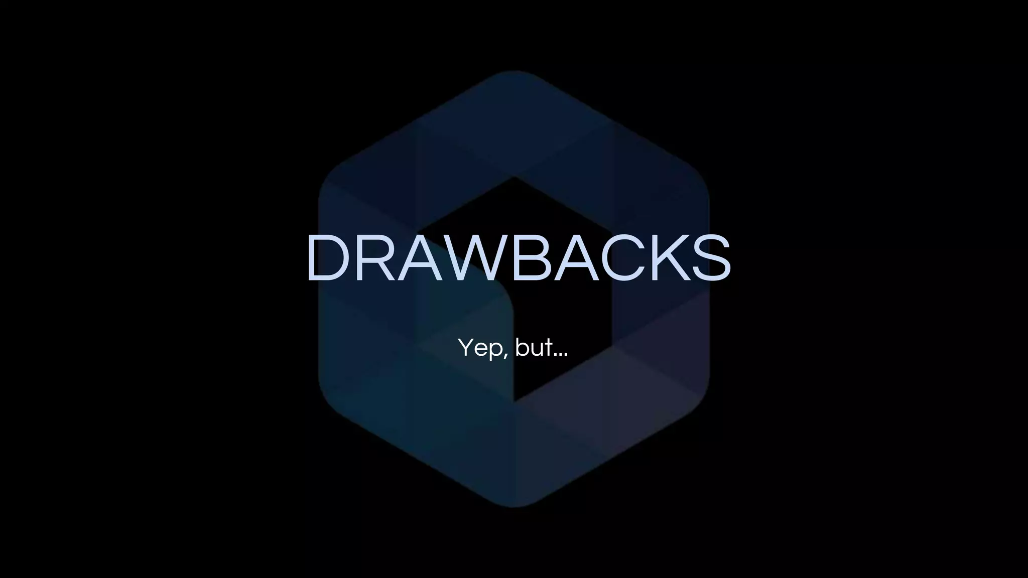 DRAWBACKS
Yep, but...
 