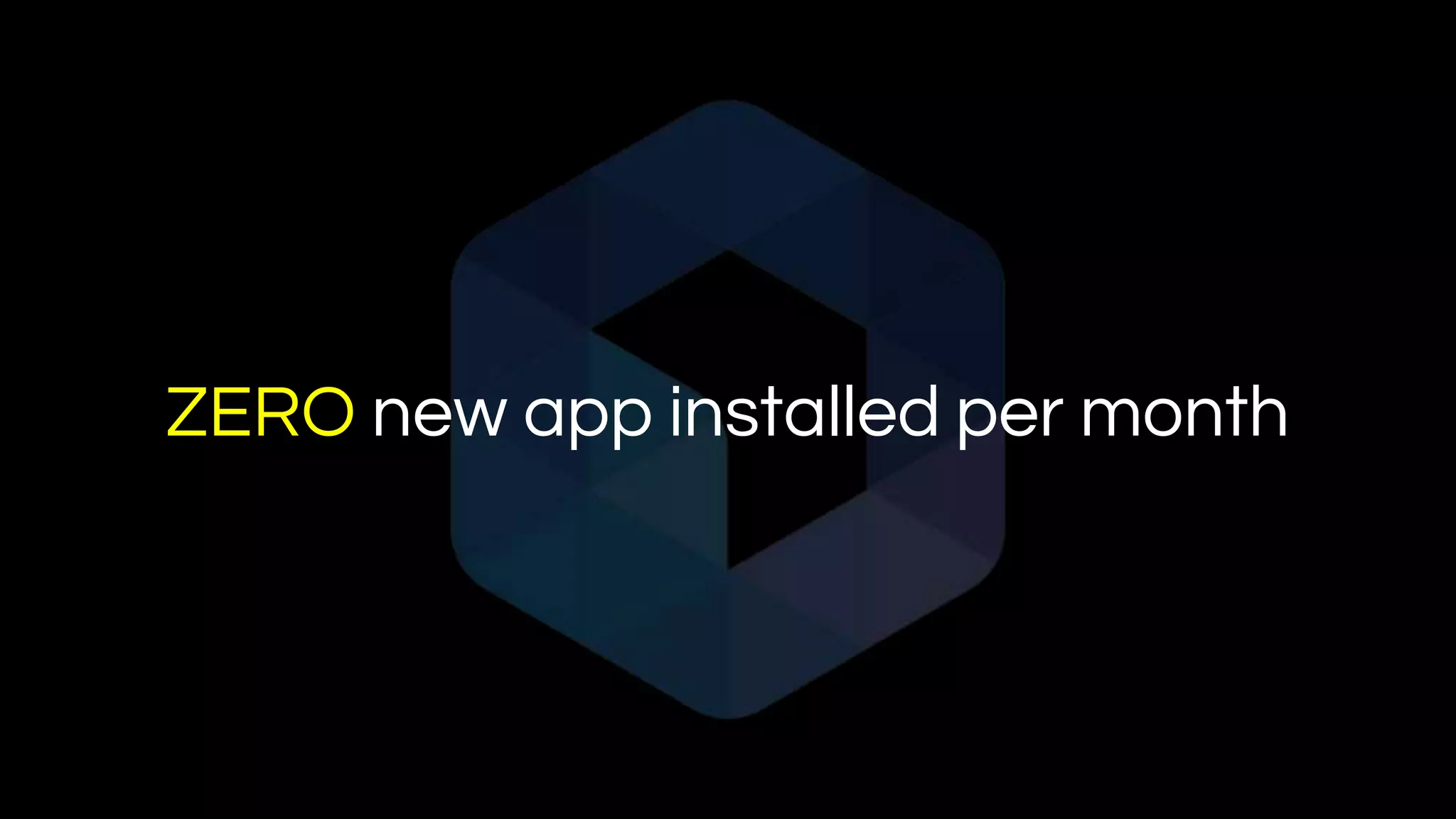 ZERO new app installed per month
 