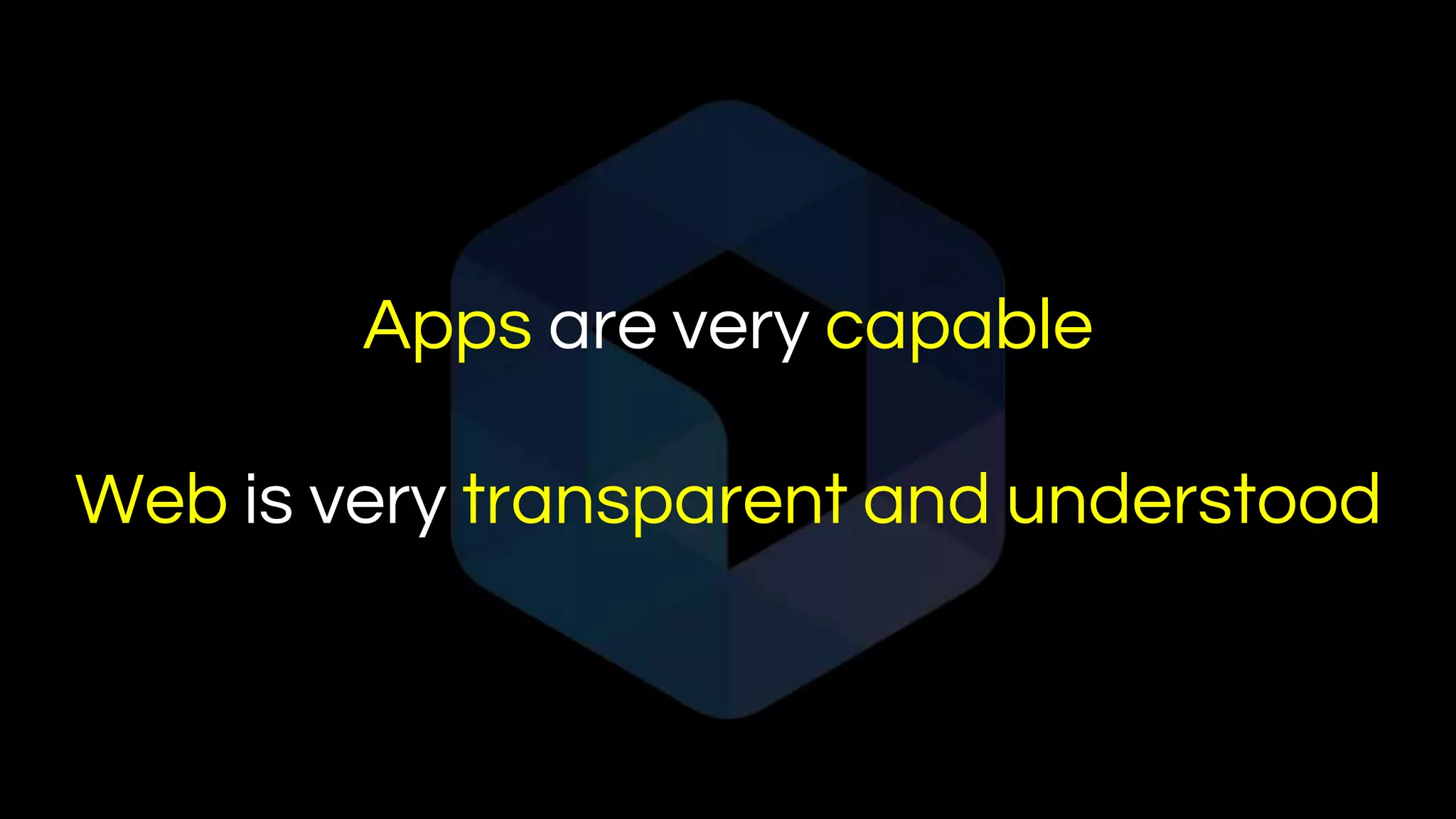 Apps are very capable
Web is very transparent and understood
 