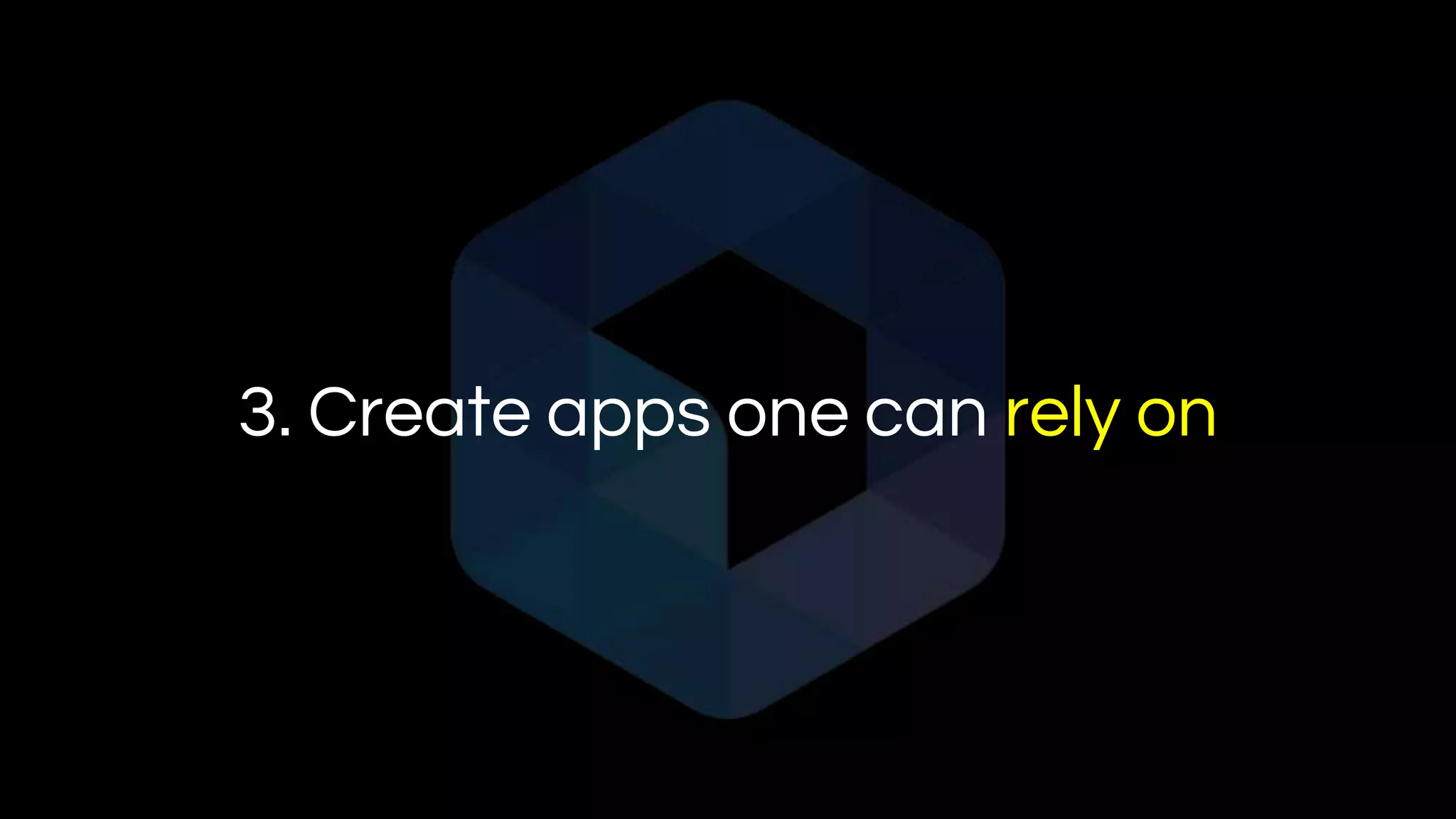 3. Create apps one can rely on
 