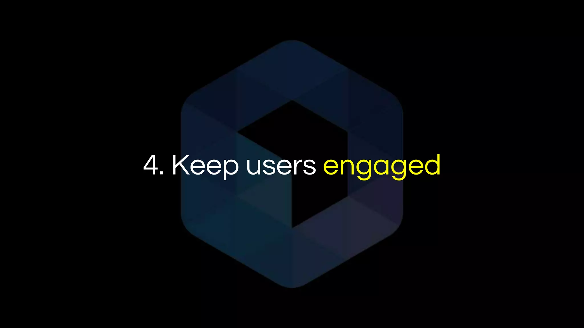 4. Keep users engaged
 