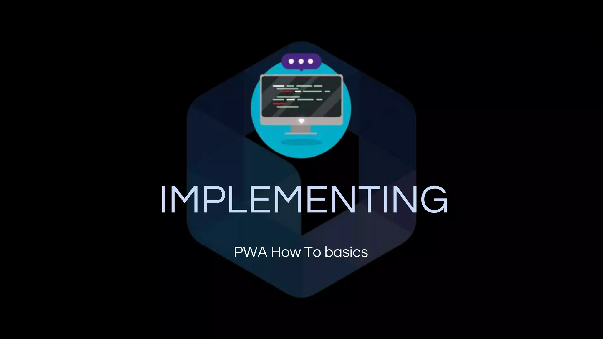 IMPLEMENTING
PWA How To basics
 