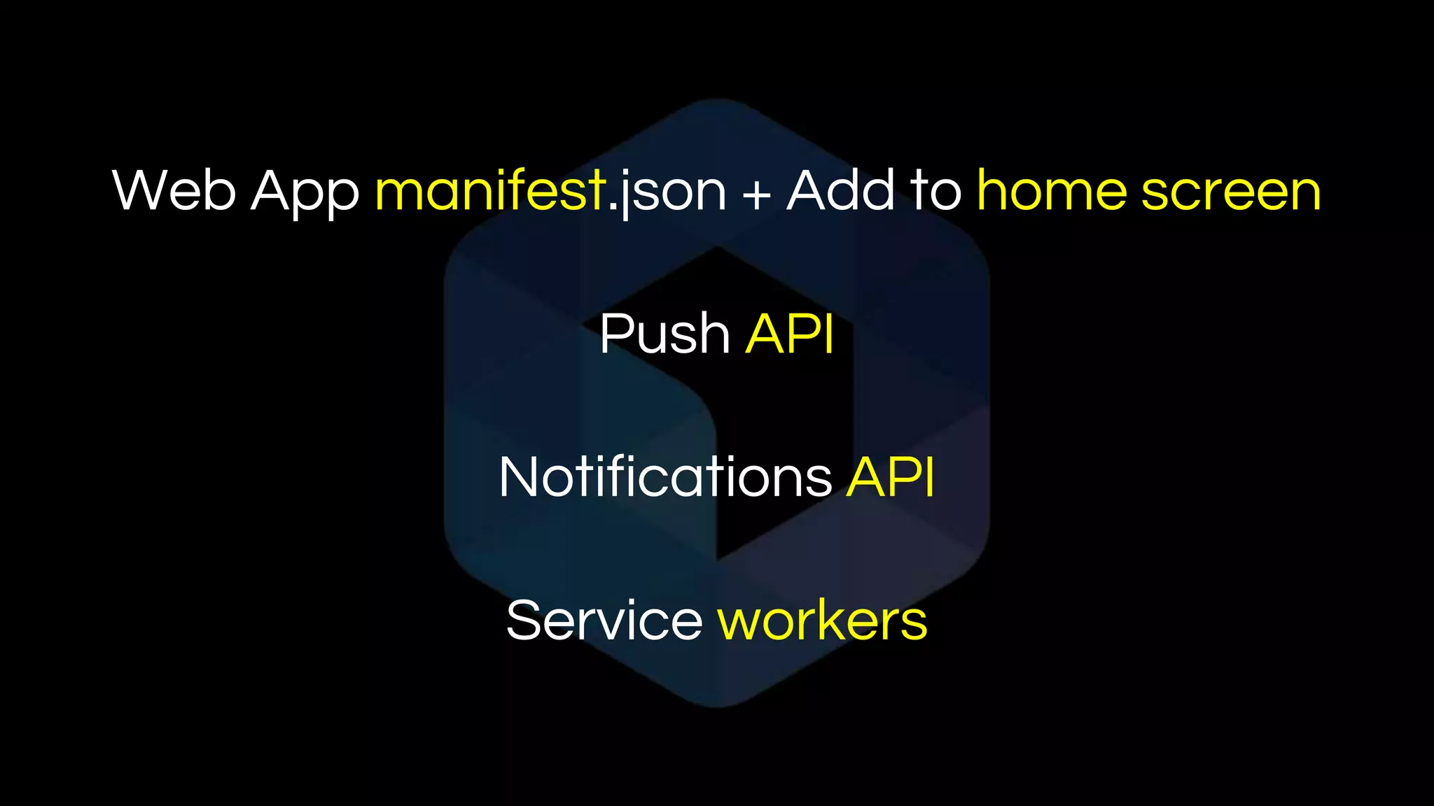 Web App manifest.json + Add to home screen
Push API
Notifications API
Service workers
 