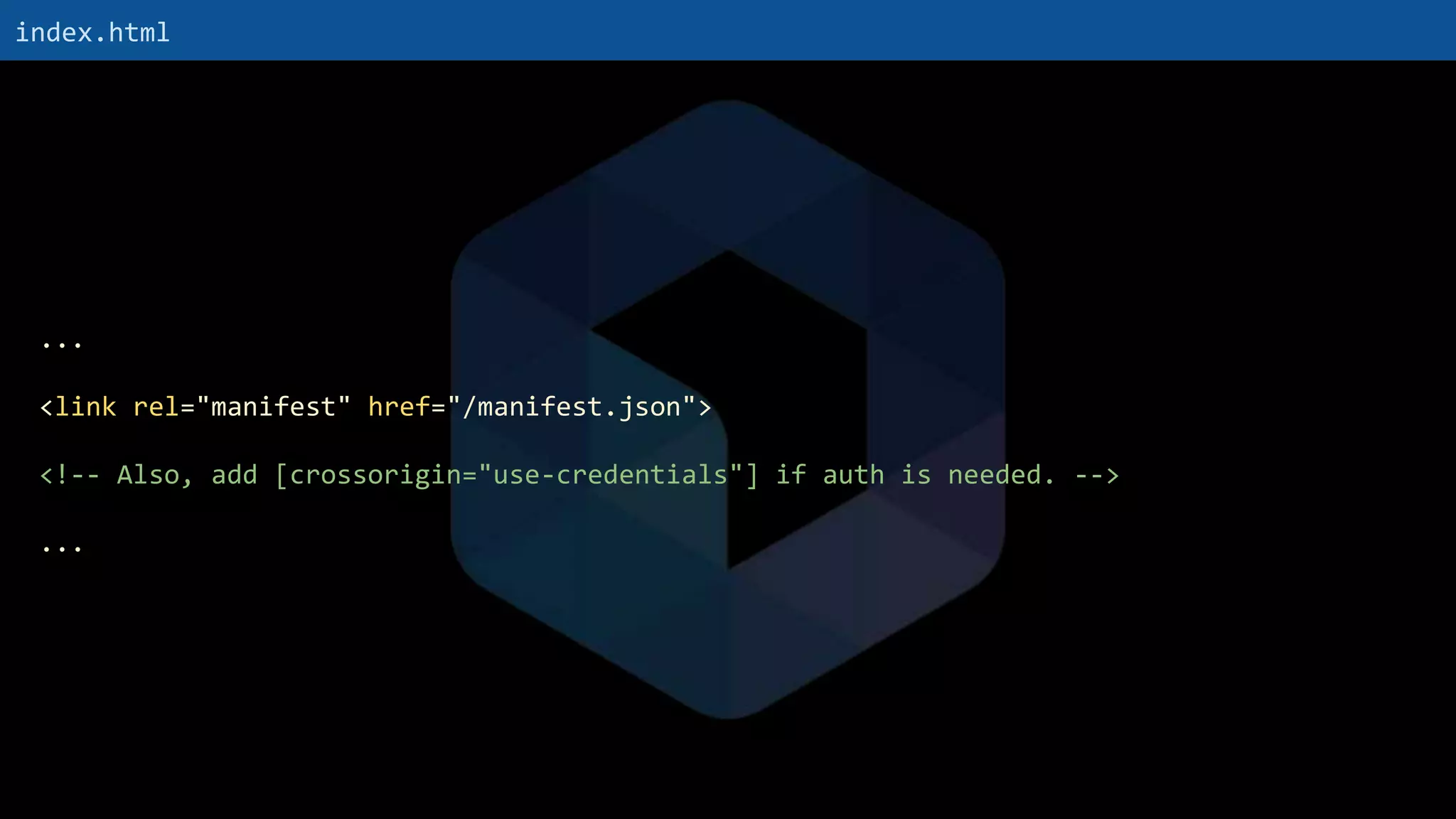 ...
<link rel="manifest" href="/manifest.json">
<!-- Also, add [crossorigin="use-credentials"] if auth is needed. -->
...
index.html
 