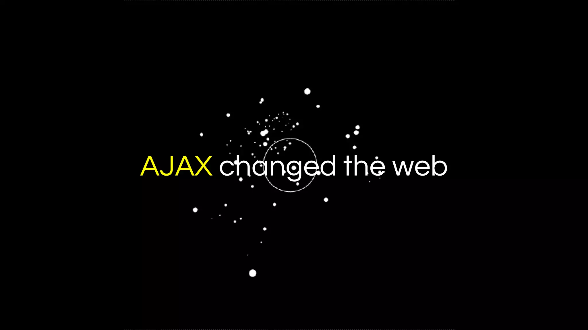 AJAX changed the web
 