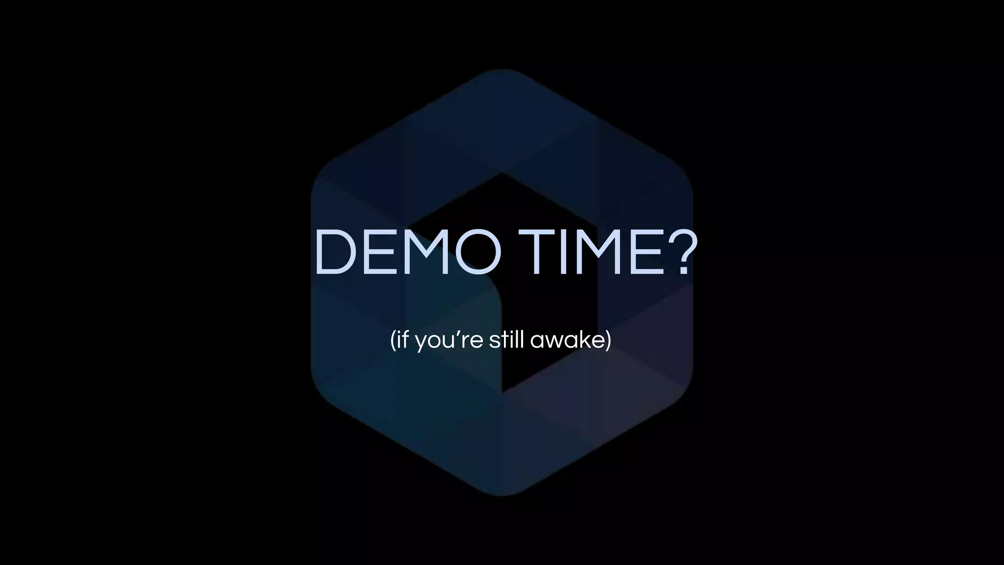 DEMO TIME?
(if you’re still awake)
 