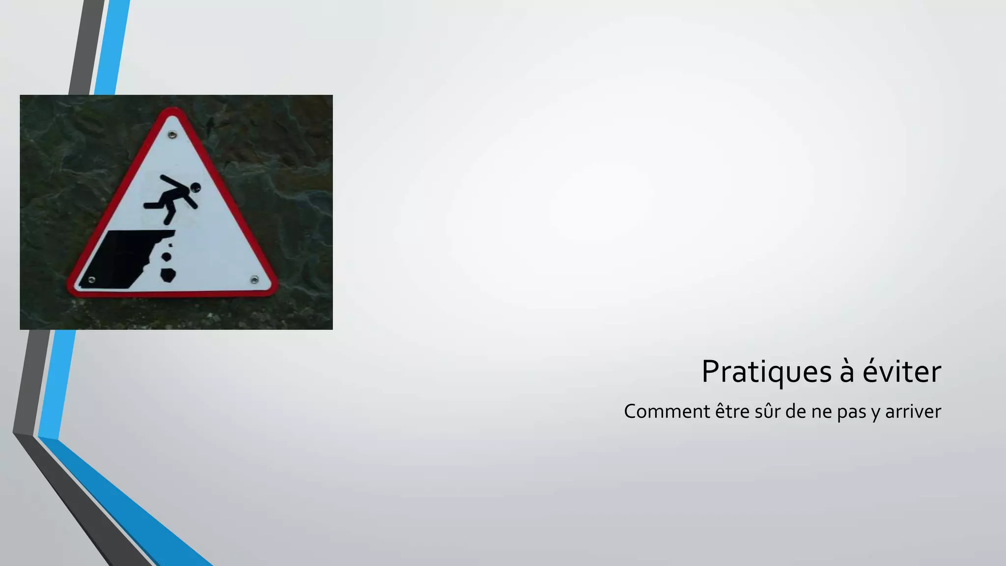 Pratiques à éviter
Comment être sûr de ne pas y arriver
 