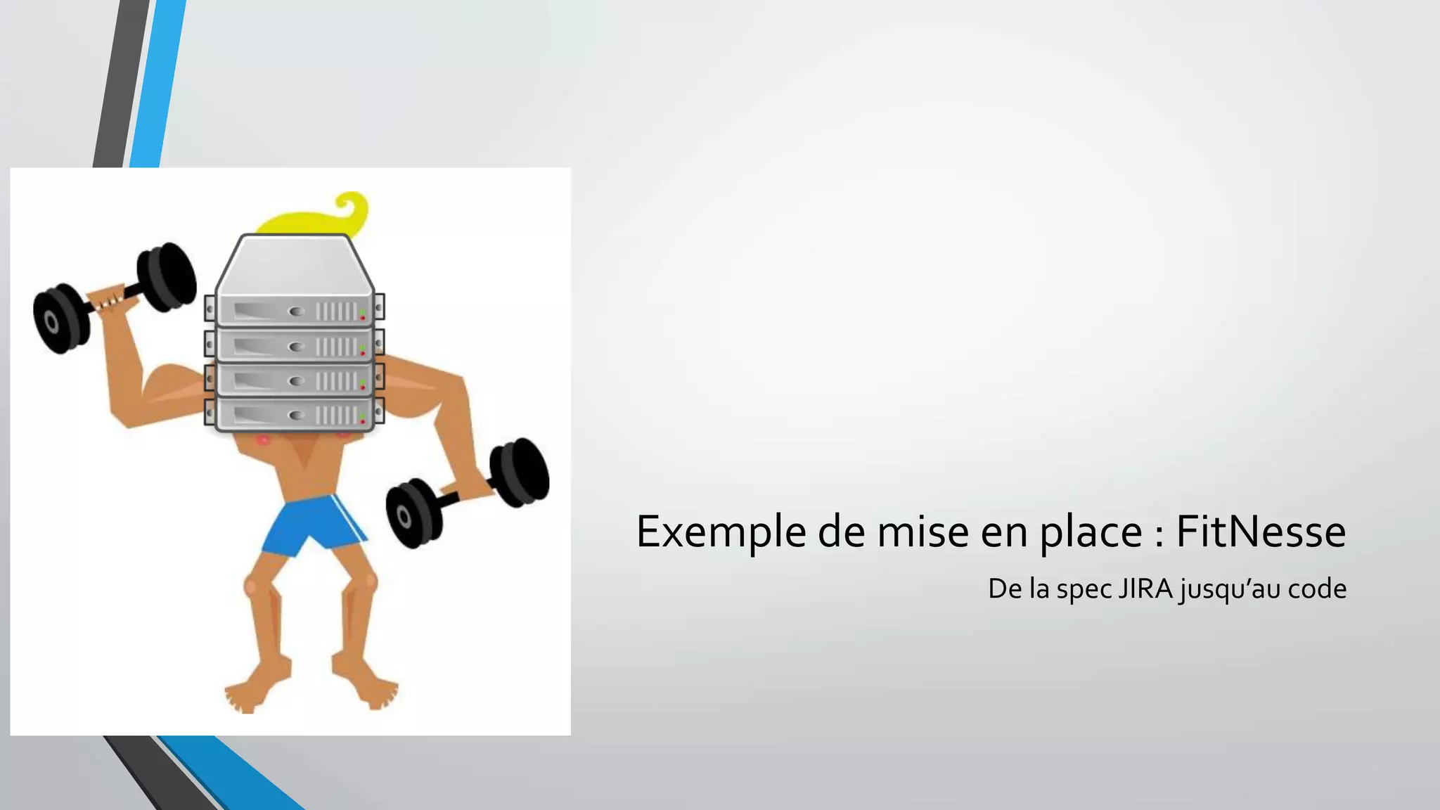 Exemple de mise en place : FitNesse
De la spec JIRA jusqu’au code
 