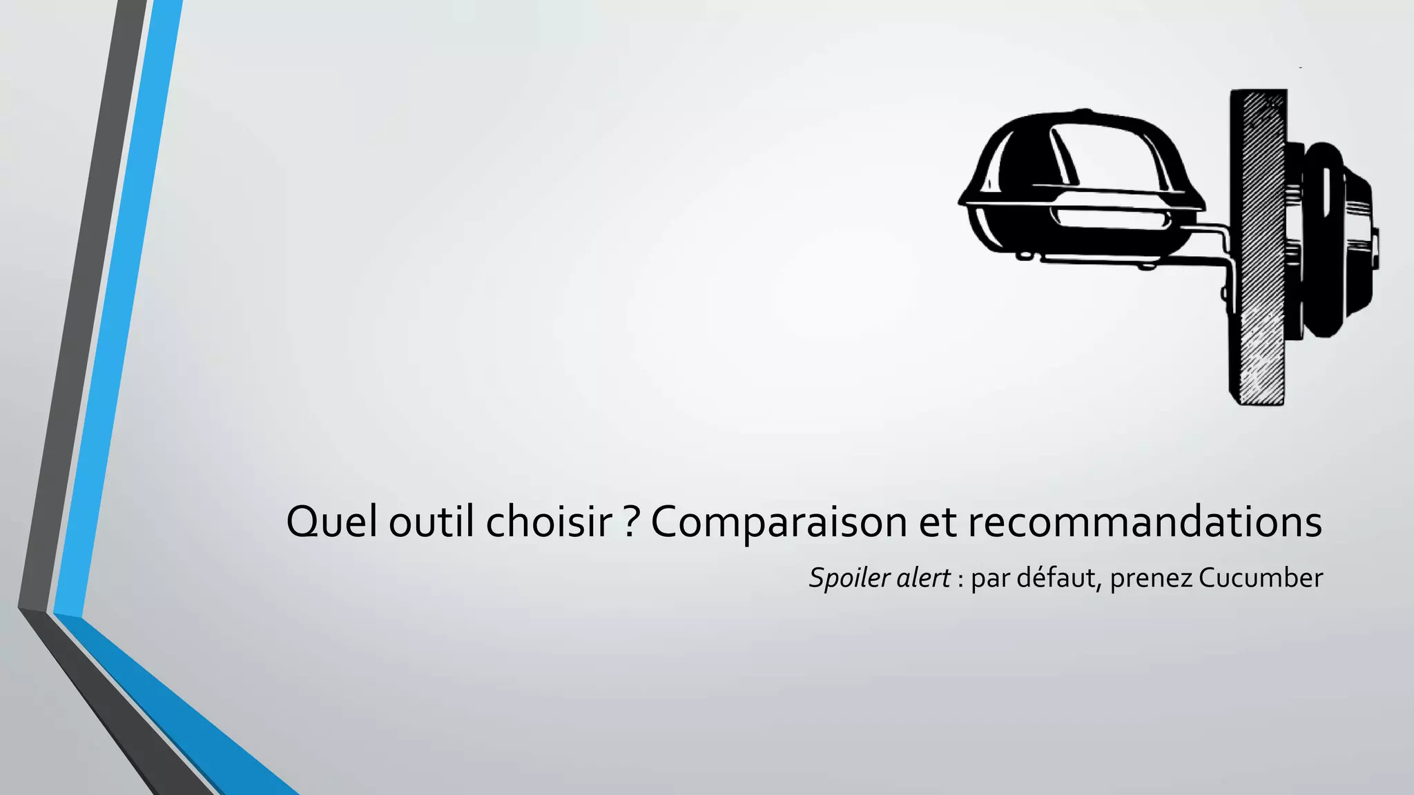 Quel outil choisir ? Comparaison et recommandations
Spoiler alert : par défaut, prenez Cucumber
 