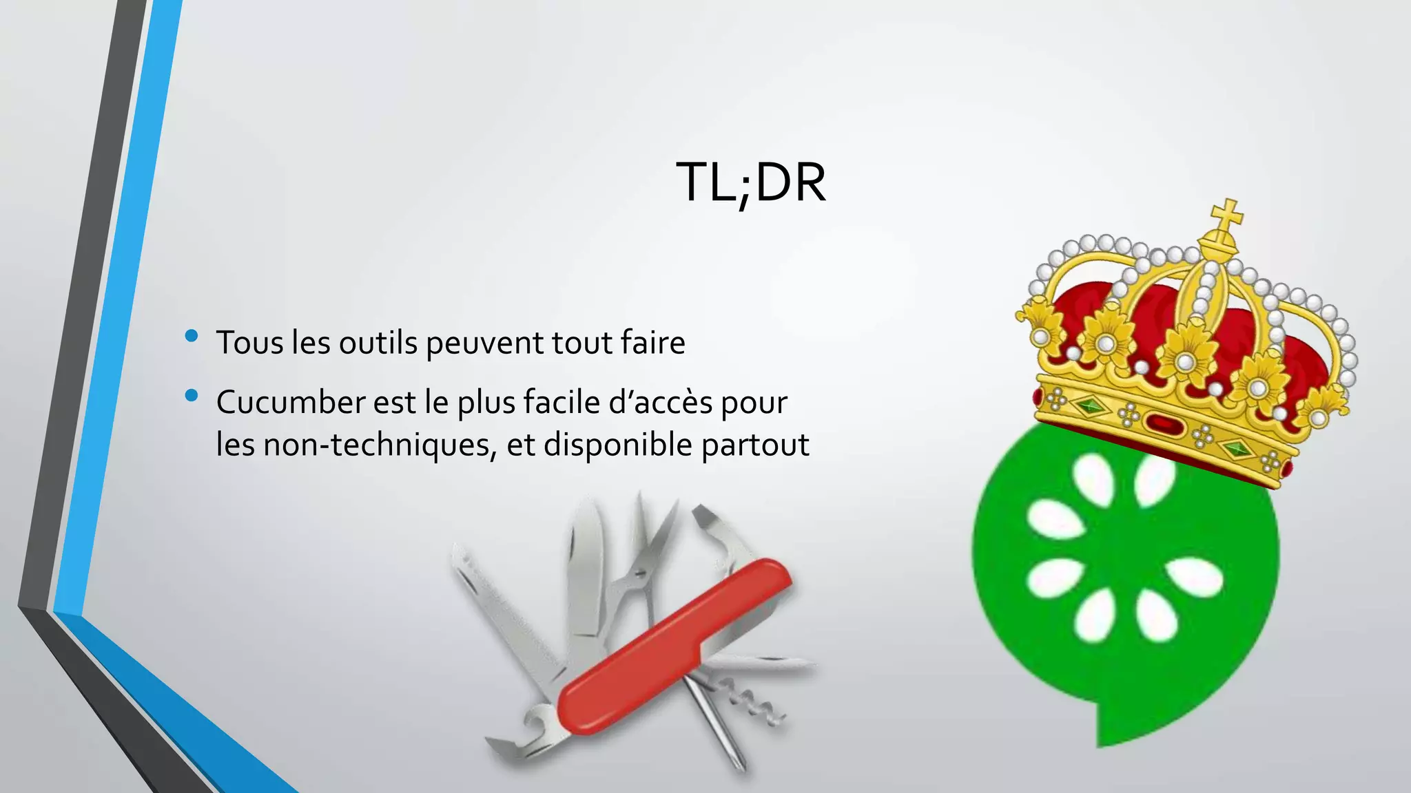 TL;DR
• Tous les outils peuvent tout faire
• Cucumber est le plus facile d’accès pour
les non-techniques, et disponible partout
 