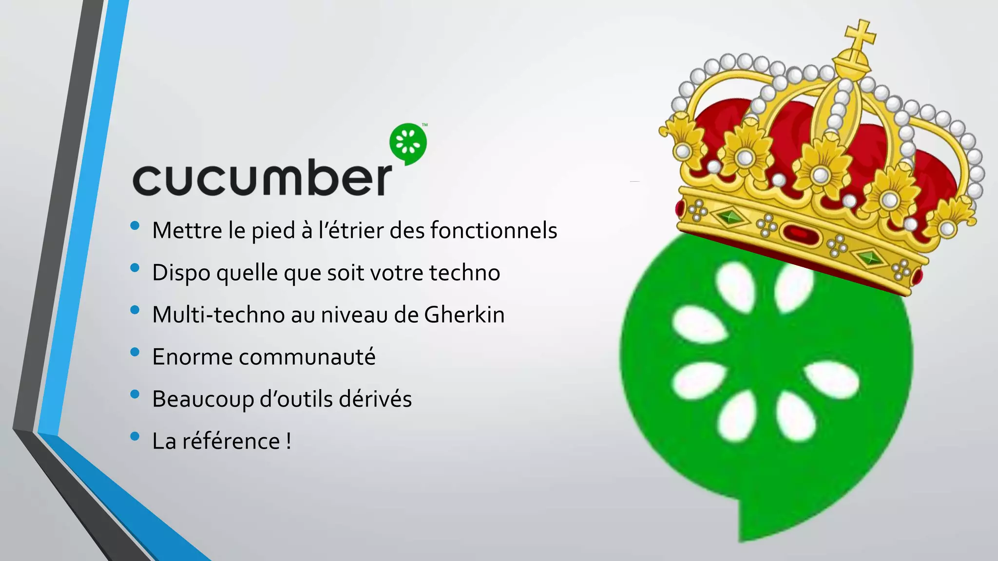 • Mettre le pied à l’étrier des fonctionnels
• Dispo quelle que soit votre techno
• Multi-techno au niveau de Gherkin
• Enorme communauté
• Beaucoup d’outils dérivés
• La référence !
 