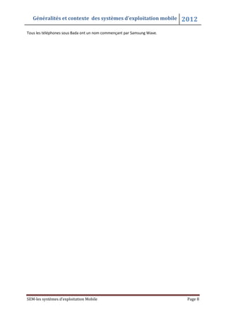 Généralités et contexte des systèmes d’exploitation mobile 2012
SEM-les systèmes d’exploitation Mobile Page 8
Tous les téléphones sous Bada ont un nom commençant par Samsung Wave.
 