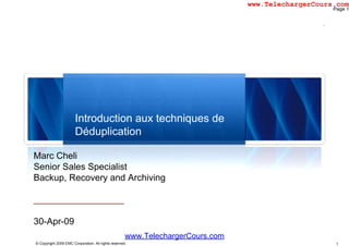 p
Marc Cheli
S i S l S i li tSenior Sales Specialist
Backup, Recovery and Archiving
30 A 09
1© Copyright 2009 EMC Corporation. All rights reserved.
30-Apr-09
Page 1
www.TelechargerCours.com
www.TelechargerCours.com
Introduction aux techniques de
Déduplication
 