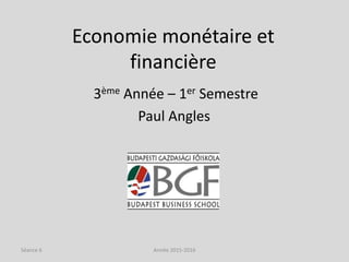 Economie monétaire et
financière
3ème Année – 1er Semestre
Paul Angles
Année 2015-2016Séance 6
 