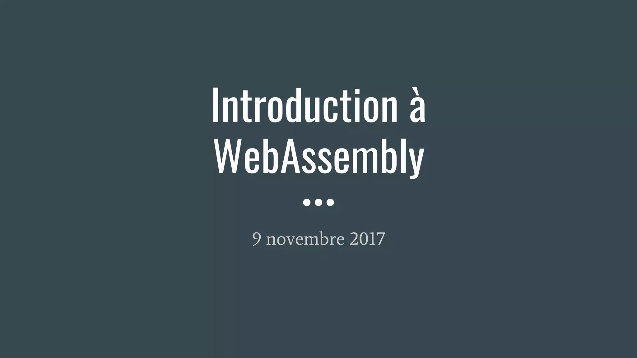 Introduction à
WebAssembly
9 novembre 2017
 