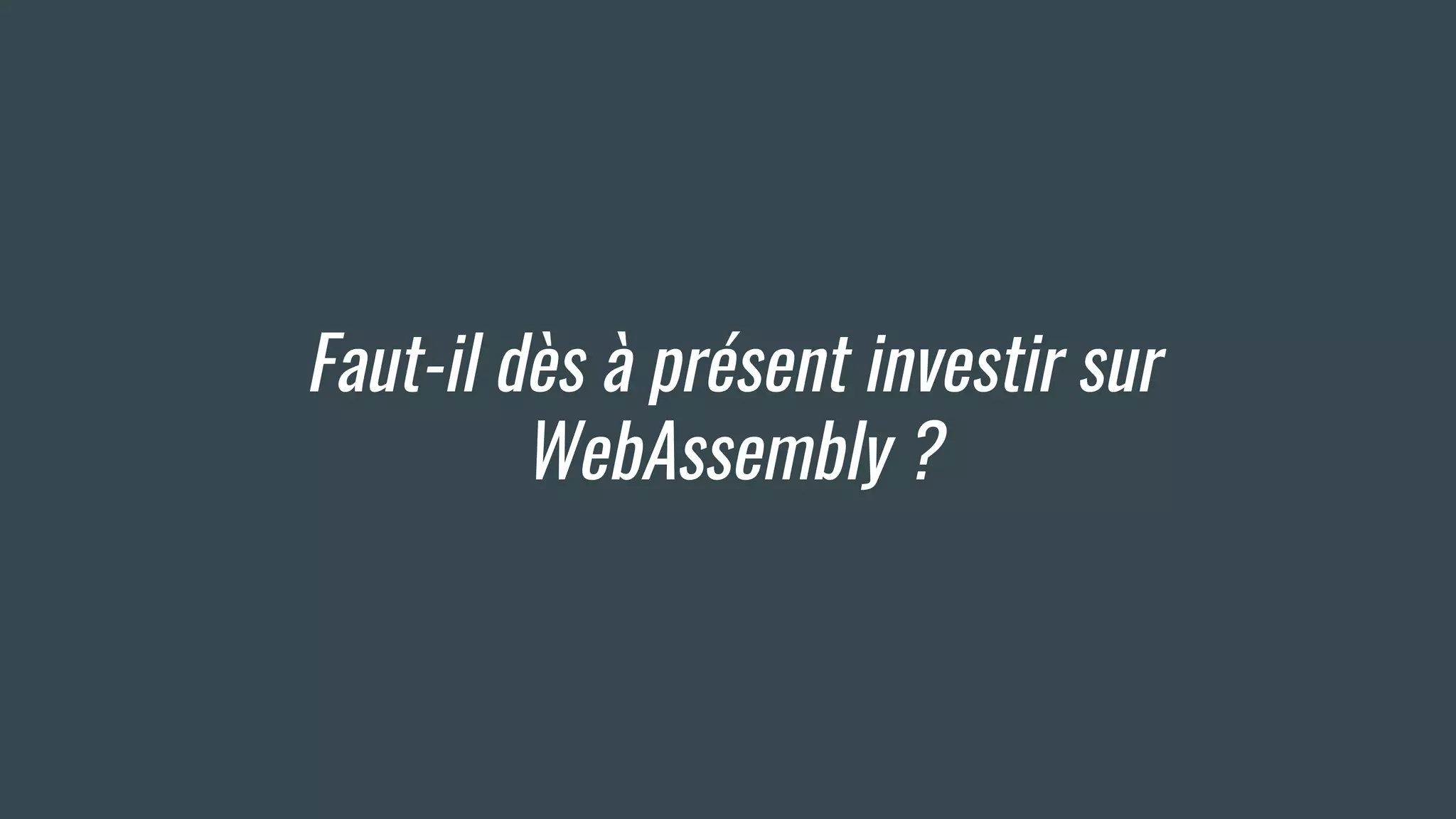 Faut-il dès à présent investir sur
WebAssembly ?
 