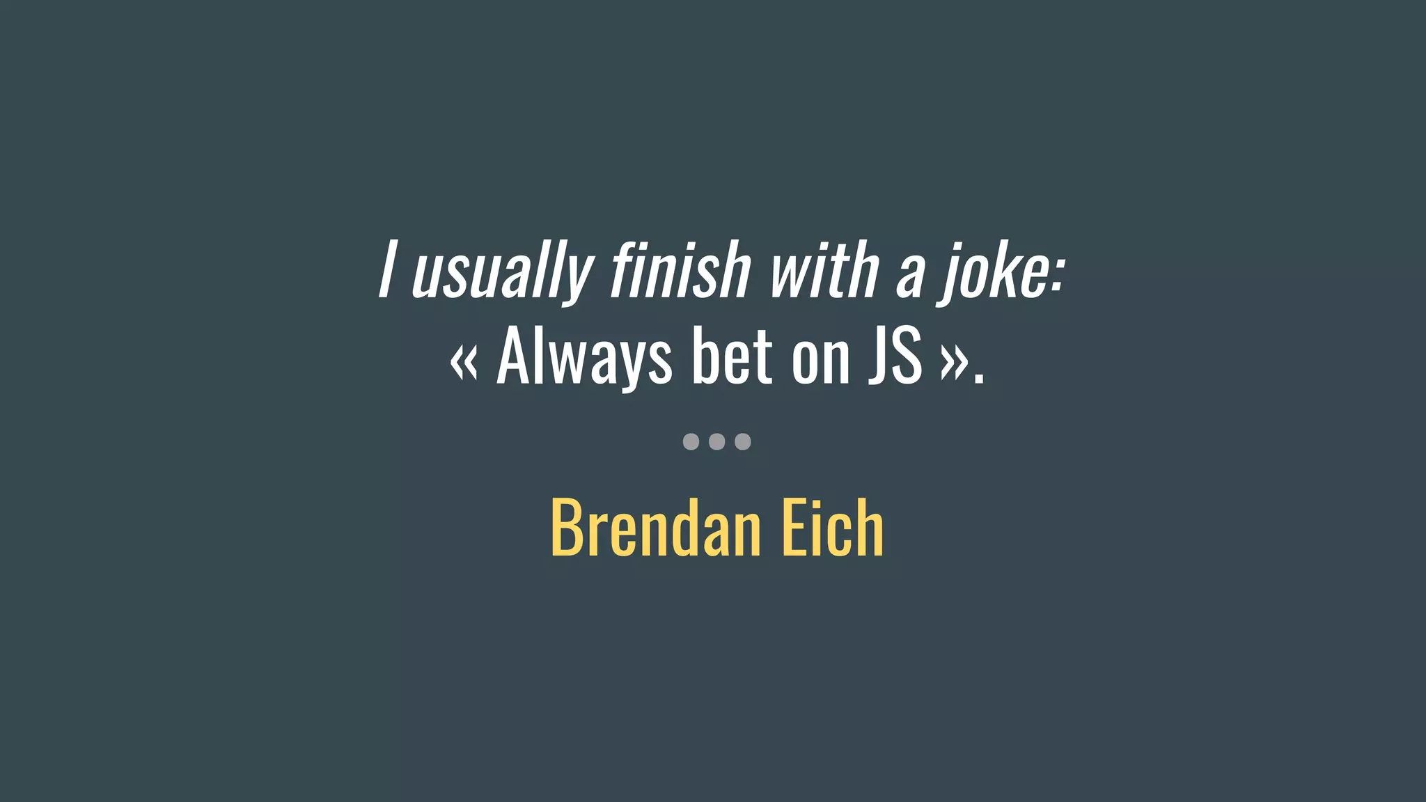 I usually finish with a joke:
« Always bet on JS ».
•••
Brendan Eich
 