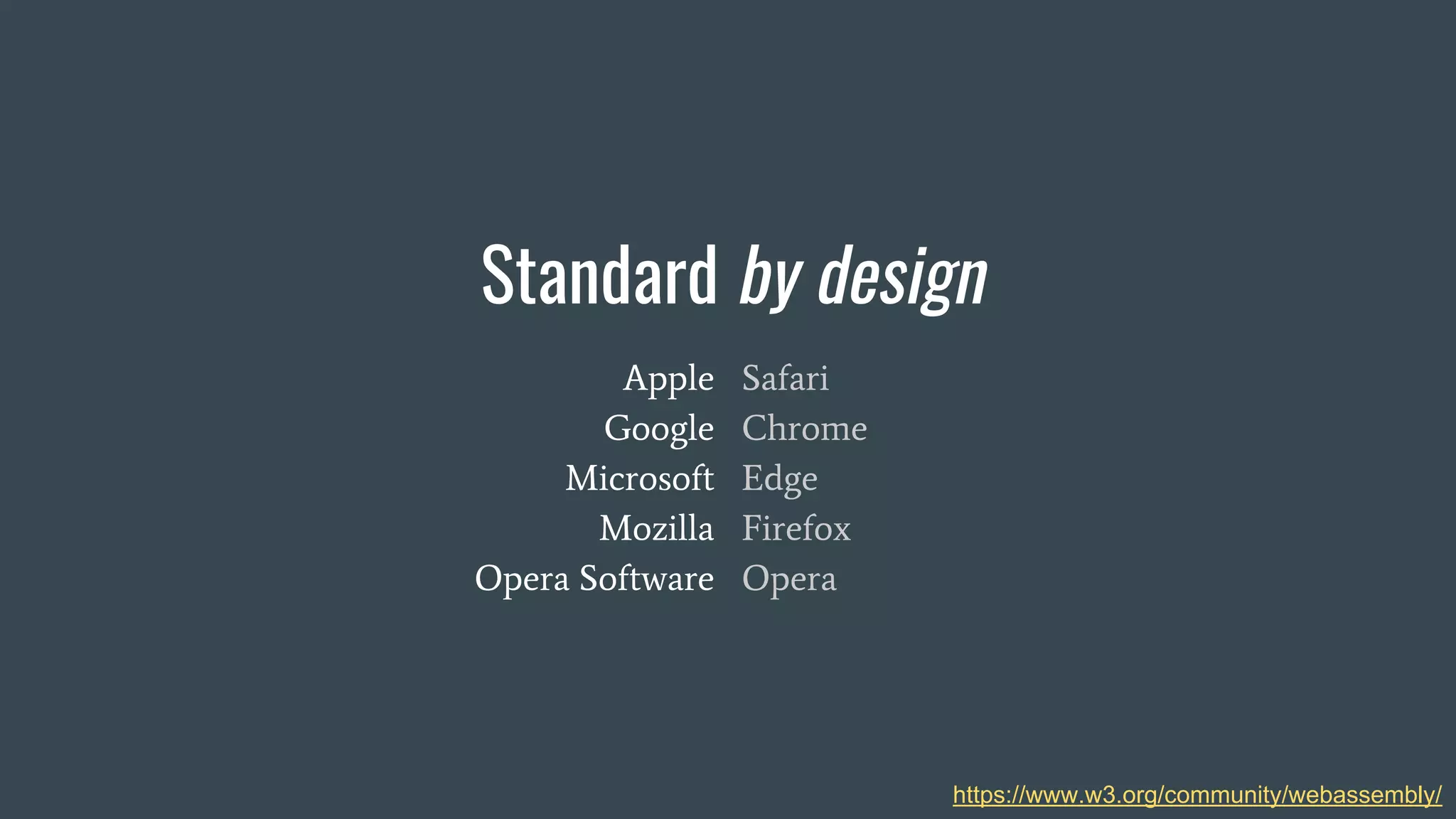 Standard by design
https://www.w3.org/community/webassembly/
Apple
Google
Microsoft
Mozilla
Opera Software
Safari
Chrome
Edge
Firefox
Opera
 