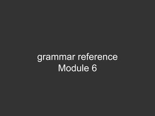 grammar reference
    Module 6
 
