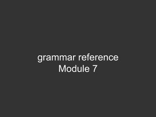 grammar reference
    Module 7
 