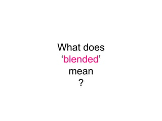 What does
„blended‟
  mean
    ?
 